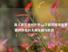 🥈真人德信德州扑克app下载可提现探索德州扑克的无限乐趣与机遇