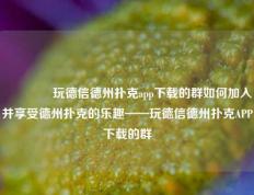 👍玩德信德州扑克app下载的群如何加入并享受德州扑克的乐趣——玩德信德州扑克APP下载的群