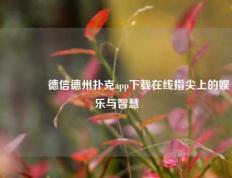👉德信德州扑克app下载在线指尖上的娱乐与智慧