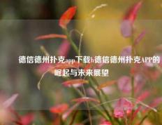 ✌️德信德州扑克app下载h德信德州扑克APP的崛起与未来展望