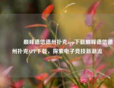 👈巅峰德信德州扑克app下载巅峰德信德州扑克APP下载，探索电子竞技新潮流