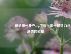 👉德信德州扑克app下载上瘾一场智力与激情的较量