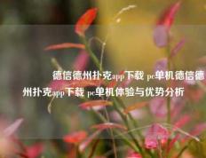 🎖️德信德州扑克app下载 pc单机德信德州扑克app下载 pc单机体验与优势分析