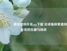 🥉德信德州扑克app下载 安卓版探索德州扑克的乐趣与挑战