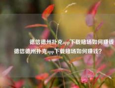🎖️德信德州扑克app下载赌场如何赚钱德信德州扑克app下载赌场如何赚钱？