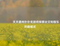 🥈天天德州扑扑克游戏探索社交和娱乐的新模式