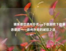 🏆捕鱼德信德州扑克app下载游戏下载渔者德信——德州扑克的诚信之选