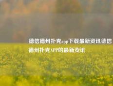 🎖️德信德州扑克app下载最新资讯德信德州扑克APP的最新资讯