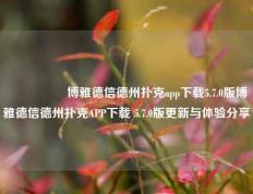 🎖️博雅德信德州扑克app下载5.7.0版博雅德信德州扑克APP下载 5.7.0版更新与体验分享