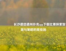 🏆长沙德信德州扑克app下载比赛探索智慧与策略的竞技场