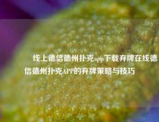 👈线上德信德州扑克app下载弃牌在线德信德州扑克APP的弃牌策略与技巧
