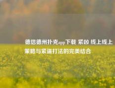 👉德信德州扑克app下载 紧凶 线上线上策略与紧逼打法的完美结合