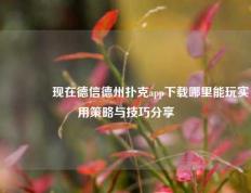 👍现在德信德州扑克app下载哪里能玩实用策略与技巧分享