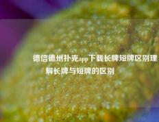 🥈德信德州扑克app下载长牌短牌区别理解长牌与短牌的区别
