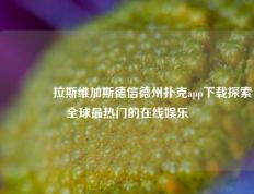 🥇拉斯维加斯德信德州扑克app下载探索全球最热门的在线娱乐