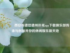 👉西安有德信德州扑克app下载俱乐部传承与创新并存的休闲娱乐新天地