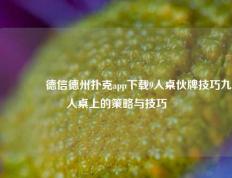 🌈德信德州扑克app下载9人桌伙牌技巧九人桌上的策略与技巧
