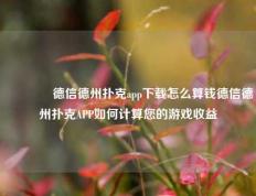 🏅德信德州扑克app下载怎么算钱德信德州扑克APP如何计算您的游戏收益