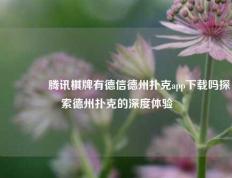 🥈腾讯棋牌有德信德州扑克app下载吗探索德州扑克的深度体验