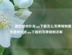 👍德信德州扑克app下载怎么发牌规则德信德州扑克app下载的发牌规则详解