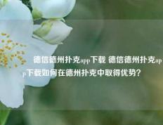 🥇德信德州扑克app下载 德信德州扑克app下载如何在德州扑克中取得优势？