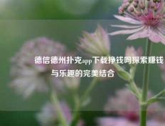 🏅德信德州扑克app下载挣钱吗探索赚钱与乐趣的完美结合