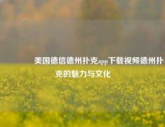 🌈美国德信德州扑克app下载视频德州扑克的魅力与文化