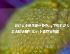 🌈游戏大全德信德州扑克app下载游戏大全德信德州扑克app下载体验指南