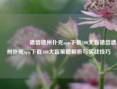 🎖️德信德州扑克app下载100大盲德信德州扑克app下载100大盲策略解析与实战技巧