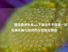 🥇德信德州扑克app下载斗牛牛探索一款充满乐趣与挑战的在线娱乐游戏