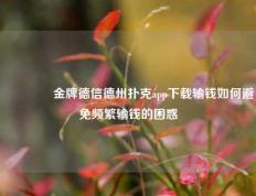 🥉金牌德信德州扑克app下载输钱如何避免频繁输钱的困惑