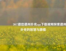 🥈2017德信德州扑克app下载视频探索德州扑克的智慧与激情