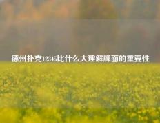 德州扑克12345比什么大理解牌面的重要性