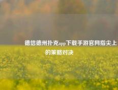👉德信德州扑克app下载手游官网指尖上的策略对决