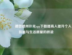 🥉德信德州扑克app下载提高人提升个人技能与生活质量的桥梁