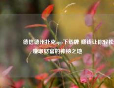 🏆德信德州扑克app下载牌 赚钱让你轻松赚取财富的神秘之地