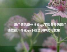 👈澳门德信德州扑克app下载鱼多吗澳门德信德州扑克app下载鱼的种类与数量