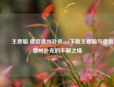 ✌️王思聪 德信德州扑克app下载王思聪与德信德州扑克的不解之缘