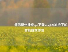 👍德信德州扑克app下载ai apkAI加持下的智能游戏体验