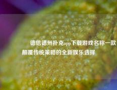 🎖️德信德州扑克app下载游戏名称一款颠覆传统策略的全新娱乐选择
