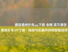 👈德信德州扑克app下载 金刚 英文德信德州扑克APP下载 - 挑战与乐趣并存的智能游戏