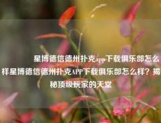 🥇星博德信德州扑克app下载俱乐部怎么样星博德信德州扑克APP下载俱乐部怎么样？揭秘顶级玩家的天堂