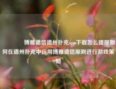 🏆博雅德信德州扑克app下载怎么提现如何在德州扑克中运用博雅德信原则进行游戏策略