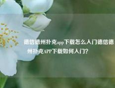 👉德信德州扑克app下载怎么入门德信德州扑克APP下载如何入门？