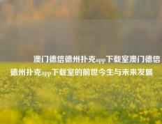 🏅澳门德信德州扑克app下载室澳门德信德州扑克app下载室的前世今生与未来发展
