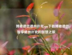🥇博雅德信德州扑克app下载博雅德信，智享德州扑克的智慧之旅