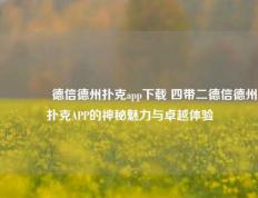 👍德信德州扑克app下载 四带二德信德州扑克APP的神秘魅力与卓越体验
