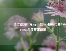 👍德信德州扑克app下载wsop最新比赛WSOP 2023年度赛事前瞻