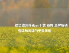 🥈德信德州扑克app下载 看牌 盖牌解锁看牌与盖牌的无限乐趣