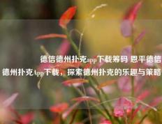 🎖️德信德州扑克app下载筹码 恩平德信德州扑克App下载，探索德州扑克的乐趣与策略